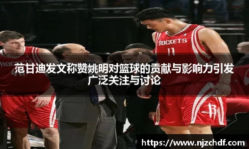 范甘迪发文称赞姚明对篮球的贡献与影响力引发广泛关注与讨论