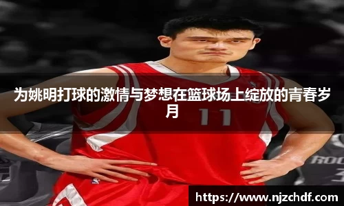 为姚明打球的激情与梦想在篮球场上绽放的青春岁月