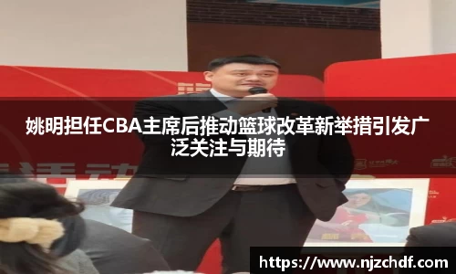 姚明担任CBA主席后推动篮球改革新举措引发广泛关注与期待