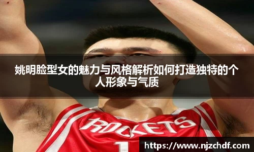 姚明脸型女的魅力与风格解析如何打造独特的个人形象与气质