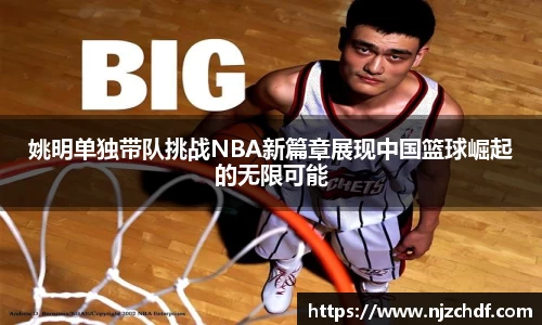 姚明单独带队挑战NBA新篇章展现中国篮球崛起的无限可能