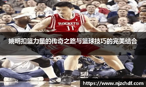 姚明扣篮力量的传奇之路与篮球技巧的完美结合