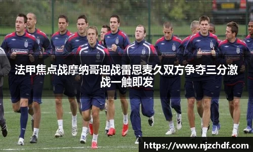 法甲焦点战摩纳哥迎战雷恩麦久双方争夺三分激战一触即发