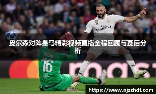 皮尔森对阵皇马精彩视频直播全程回顾与赛后分析