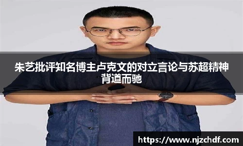 bwin必赢朱艺批评知名博主卢克文的对立言论与苏超精神背道而驰