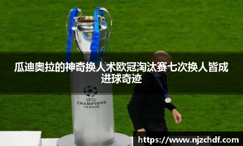 bwin必赢瓜迪奥拉的神奇换人术欧冠淘汰赛七次换人皆成进球奇迹