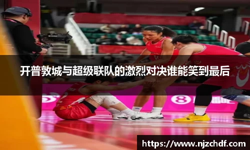 bwin必赢开普敦城与超级联队的激烈对决谁能笑到最后