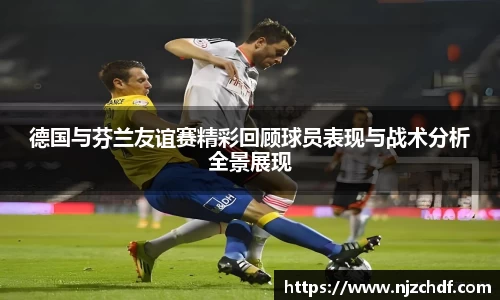bwin必赢德国与芬兰友谊赛精彩回顾球员表现与战术分析全景展现