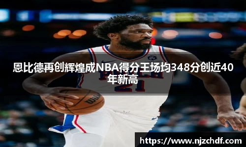 bwin必赢恩比德再创辉煌成NBA得分王场均348分创近40年新高